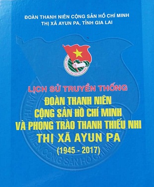 Thị đoàn Ayun Pa: Ra mắt cuốn Lịch sử truyền thống  Đoàn Thanh niên Cộng sản Hồ Chí Minh và phong trào  Thanh thiếu nhi thị xã Ayun Pa (1945 – 2017)